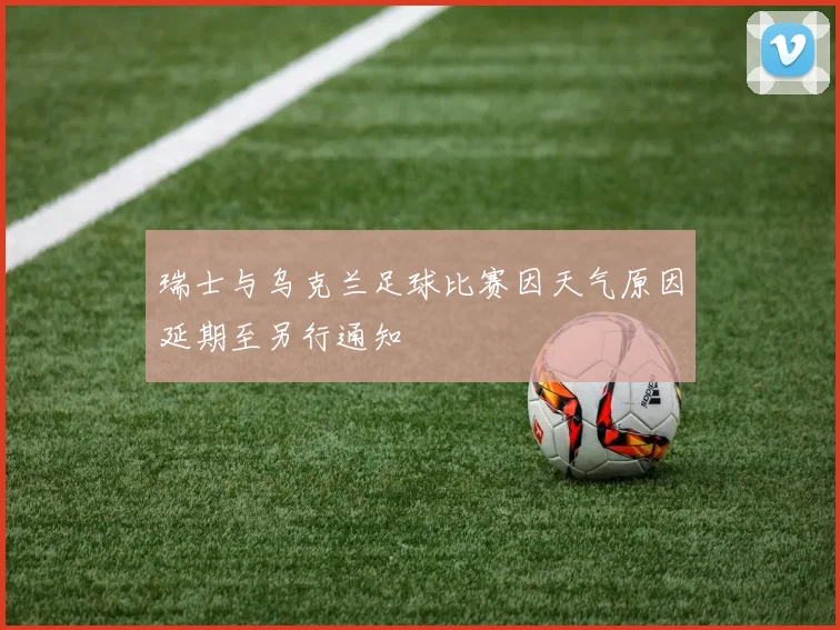 瑞士与乌克兰足球比赛因天气原因延期至另行通知