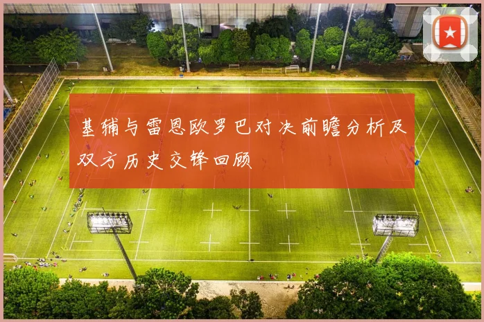 基辅与雷恩欧罗巴对决前瞻分析及双方历史交锋回顾